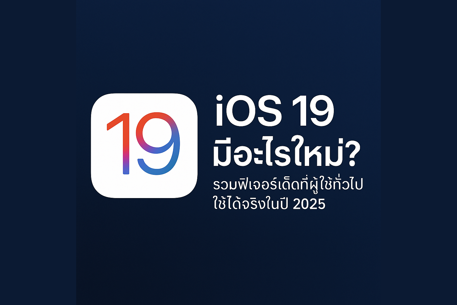 iOS 19 มีอะไรใหม่? รวมฟีเจอร์เด็ดที่ผู้ใช้ทั่วไปใช้ได้จริงในปี 2025